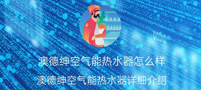 澳德绅空气能热水器怎么样 澳德绅空气能热水器详细介绍